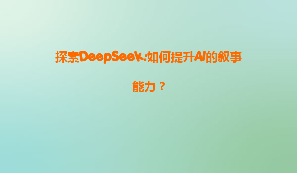 探索DeepSeek:如何提升AI的叙事能力？