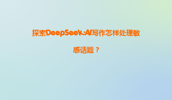 探索DeepSeek:AI写作怎样处理敏感话题？