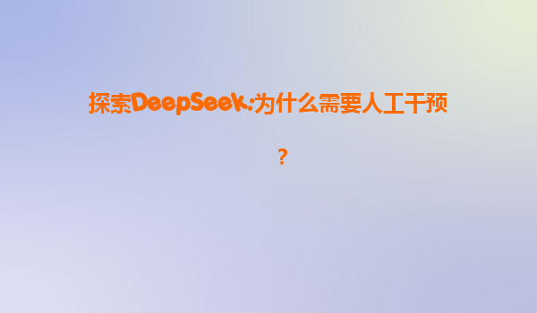 探索DeepSeek:为什么需要人工干预？