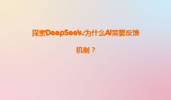 探索DeepSeek:为什么AI需要反馈机制？