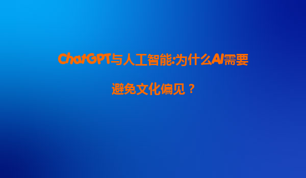 ChatGPT与人工智能:为什么AI需要避免文化偏见？