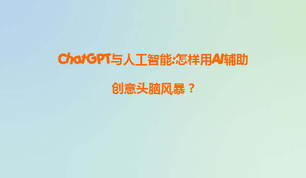 ChatGPT与人工智能:怎样用AI辅助创意头脑风暴？