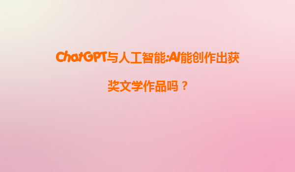 ChatGPT与人工智能:AI能创作出获奖文学作品吗？