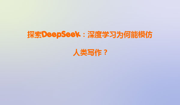 探索DeepSeek：深度学习为何能模仿人类写作？
