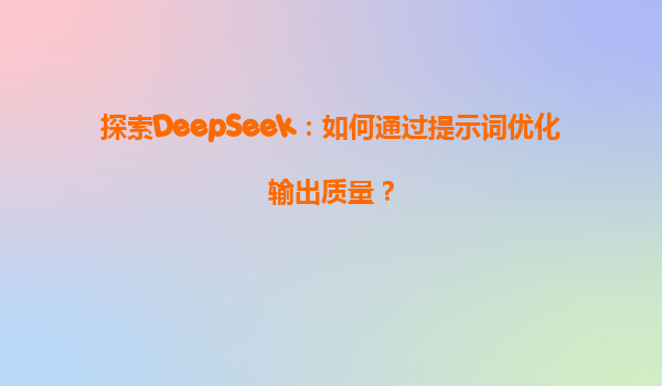 探索DeepSeek：如何通过提示词优化输出质量？