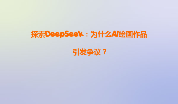 探索DeepSeek：为什么AI绘画作品引发争议？