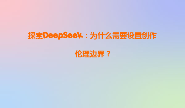 探索DeepSeek：为什么需要设置创作伦理边界？