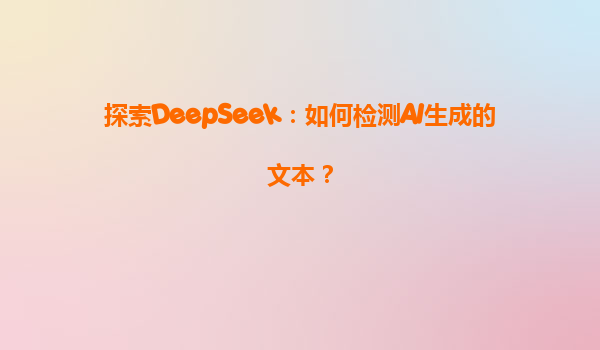 探索DeepSeek：如何检测AI生成的文本？