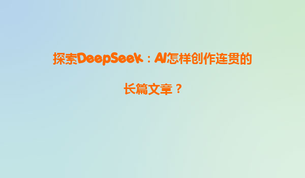 探索DeepSeek：AI怎样创作连贯的长篇文章？