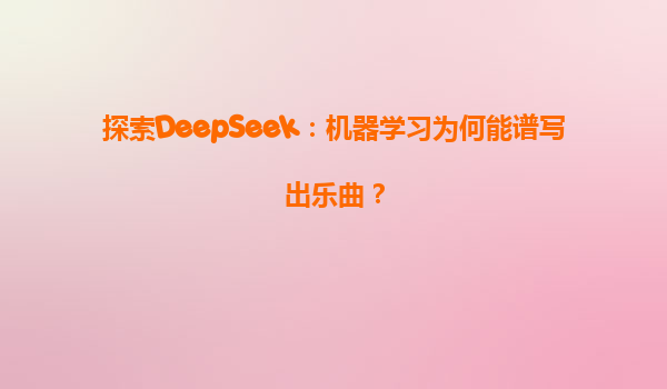 探索DeepSeek：机器学习为何能谱写出乐曲？