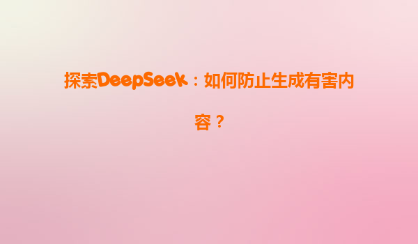 探索DeepSeek：如何防止生成有害内容？