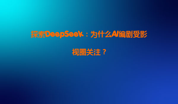 探索DeepSeek：为什么AI编剧受影视圈关注？