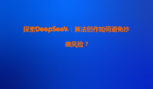 探索DeepSeek：算法创作如何避免抄袭风险？