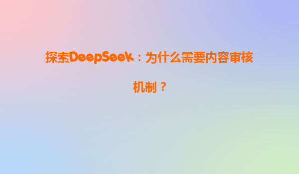 探索DeepSeek：为什么需要内容审核机制？