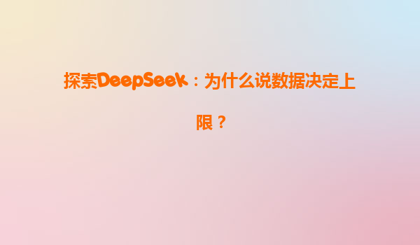 探索DeepSeek：为什么说数据决定上限？