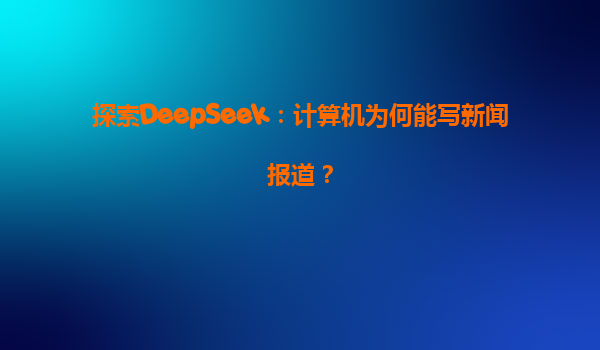 探索DeepSeek：计算机为何能写新闻报道？