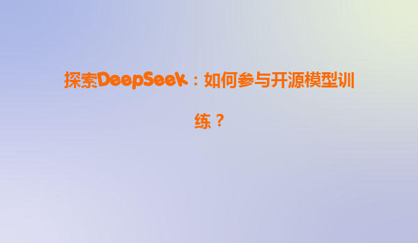 探索DeepSeek：如何参与开源模型训练？