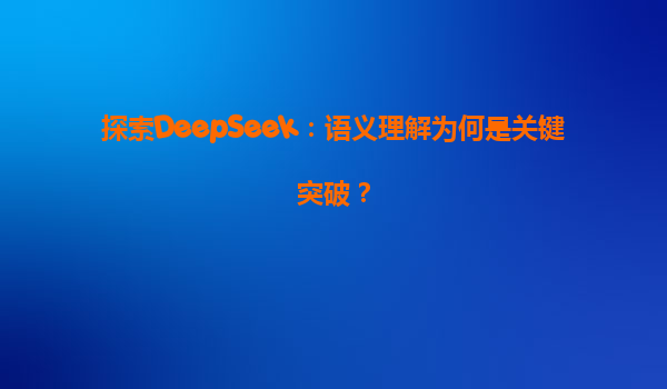 探索DeepSeek：语义理解为何是关键突破？