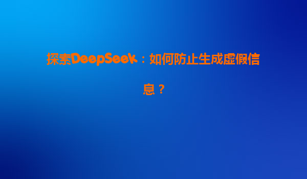 探索DeepSeek：如何防止生成虚假信息？