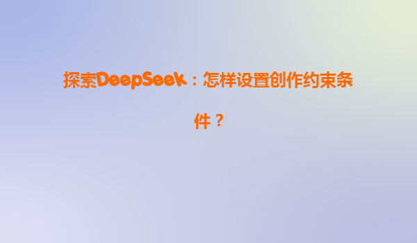 探索DeepSeek：怎样设置创作约束条件？