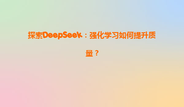 探索DeepSeek：强化学习如何提升质量？