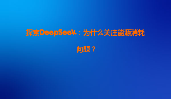 探索DeepSeek：为什么关注能源消耗问题？