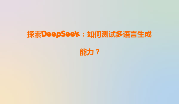 探索DeepSeek：如何测试多语言生成能力？
