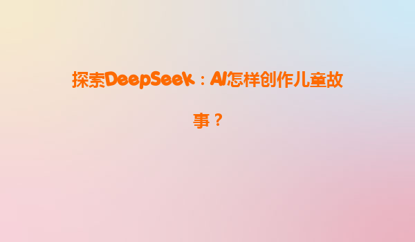 探索DeepSeek：AI怎样创作儿童故事？
