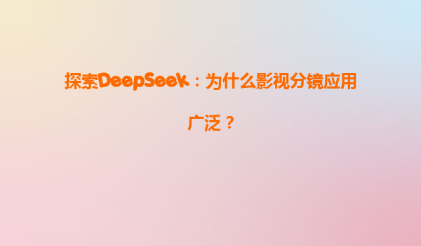 探索DeepSeek：为什么影视分镜应用广泛？