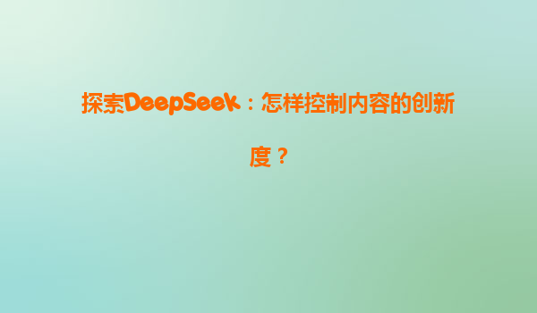 探索DeepSeek：怎样控制内容的创新度？