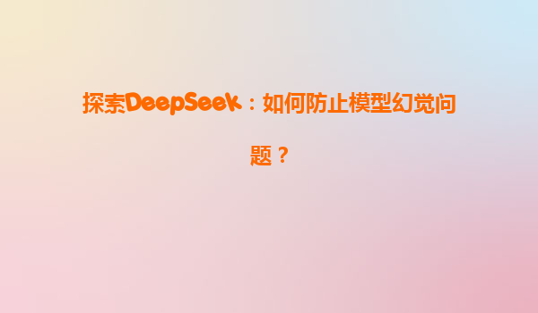 探索DeepSeek：如何防止模型幻觉问题？