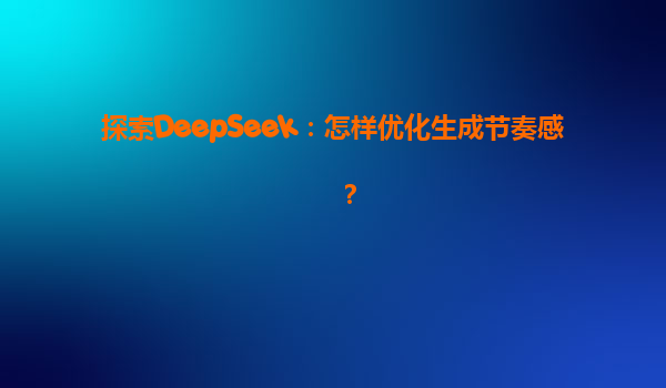 探索DeepSeek：怎样优化生成节奏感？