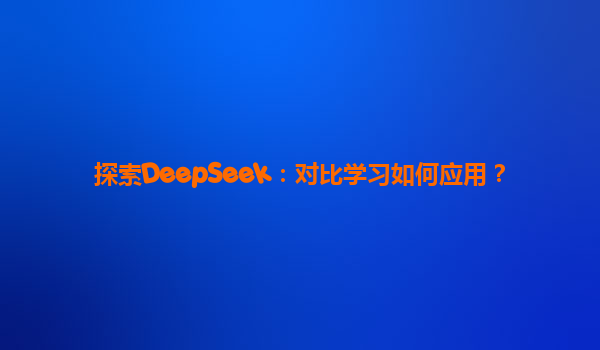 探索DeepSeek：对比学习如何应用？