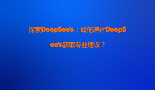 探索DeepSeek：如何通过DeepSeek获取专业建议？