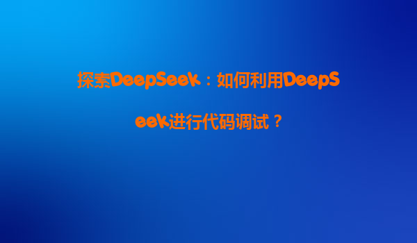 探索DeepSeek：如何利用DeepSeek进行代码调试？