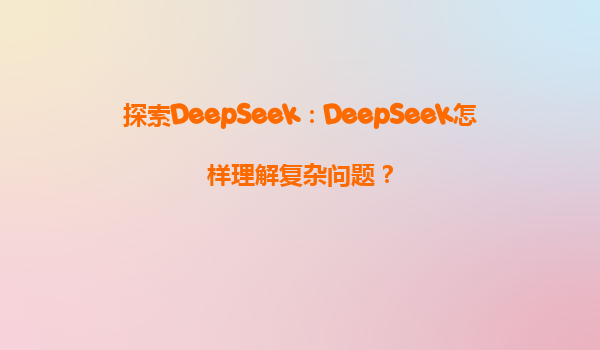 探索DeepSeek：DeepSeek怎样理解复杂问题？
