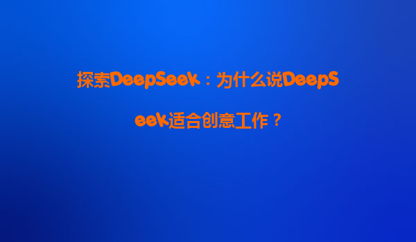 探索DeepSeek：为什么说DeepSeek适合创意工作？