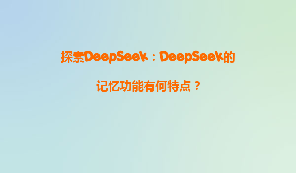探索DeepSeek：DeepSeek的记忆功能有何特点？