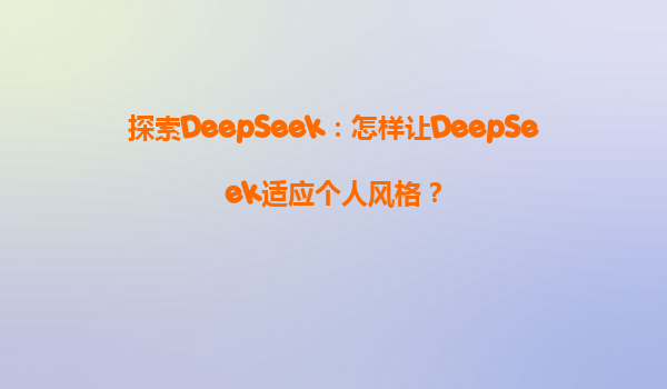 探索DeepSeek：怎样让DeepSeek适应个人风格？