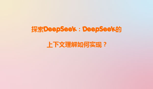 探索DeepSeek：DeepSeek的上下文理解如何实现？