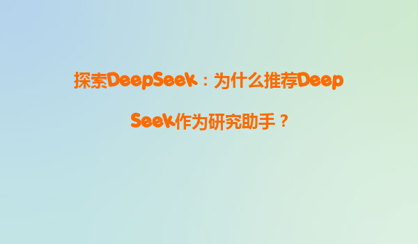 探索DeepSeek：为什么推荐DeepSeek作为研究助手？