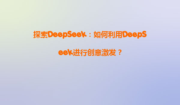 探索DeepSeek：如何利用DeepSeek进行创意激发？