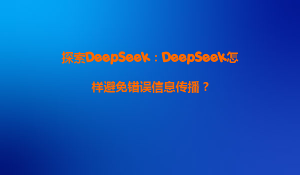 探索DeepSeek：DeepSeek怎样避免错误信息传播？