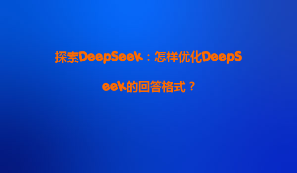 探索DeepSeek：怎样优化DeepSeek的回答格式？
