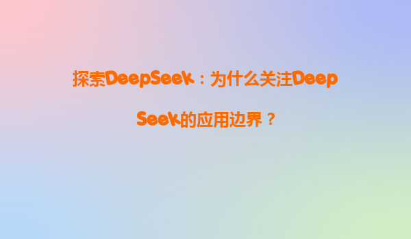 探索DeepSeek：为什么关注DeepSeek的应用边界？