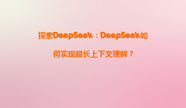 探索DeepSeek：DeepSeek如何实现超长上下文理解？