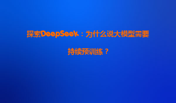 探索DeepSeek：为什么说大模型需要持续预训练？