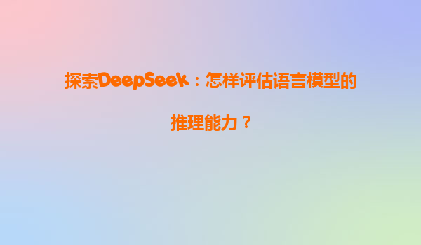 探索DeepSeek：怎样评估语言模型的推理能力？
