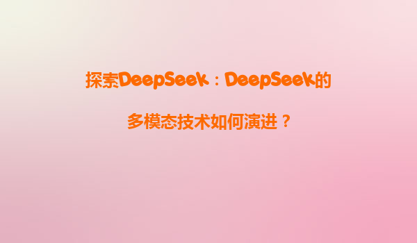 探索DeepSeek：DeepSeek的多模态技术如何演进？