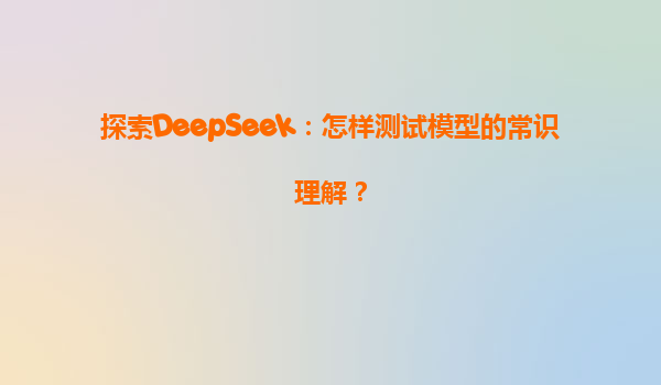 探索DeepSeek：怎样测试模型的常识理解？